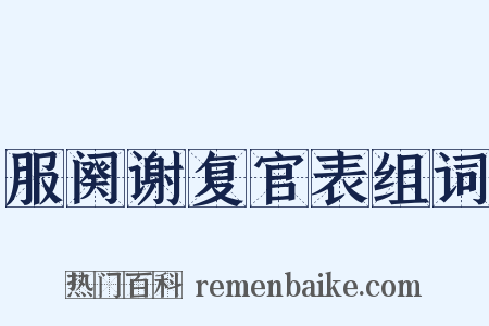 服阕谢复官表组词是什么意思的图片